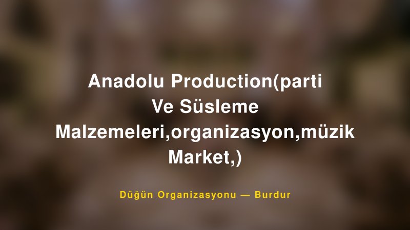 Anadolu Production(parti Ve Süsleme Malzemeleri,organizasyon,müzik Market,) — Burdur Kır Düğünü Mekanı Rehberi