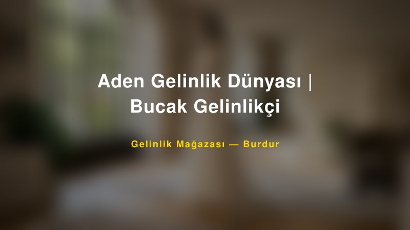 Aden Gelinlik Dünyası | Bucak Gelinlikçi — Burdur Kır Düğünü Mekanı Rehberi